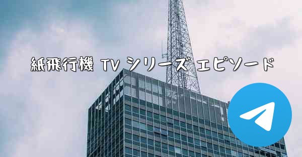 紙飛行機 TV シリーズ エピソード