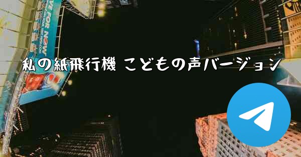 私の紙飛行機 こどもの声バージョン