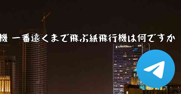 折り紙飛行機 一番遠くまで飛ぶ紙飛行機は何ですか