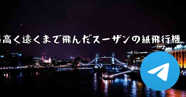 一番高く遠くまで飛んだスーザンの紙飛行機