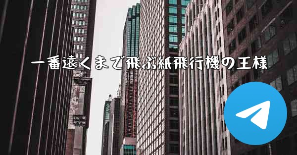 一番遠くまで飛ぶ紙飛行機の王様