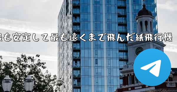 史上最も速く最も安定して最も遠くまで飛んだ紙飛行機