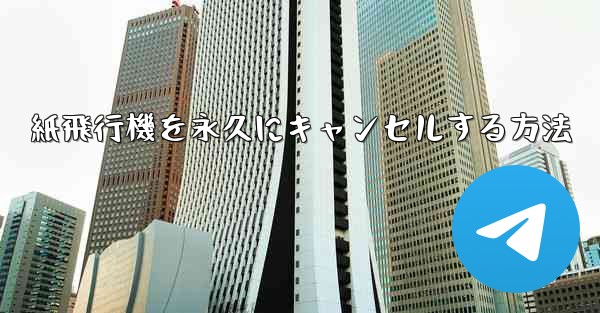 紙飛行機を永久にキャンセルする方法
