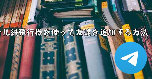 コミュニケーションツール紙飛行機を使って友達を追加する方法