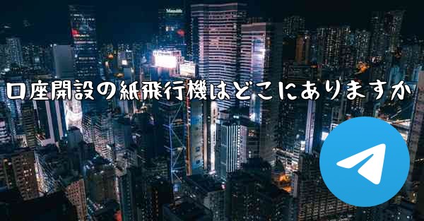 口座開設の紙飛行機はどこにありますか