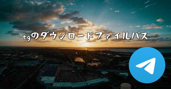 tgのダウンロードファイルパス