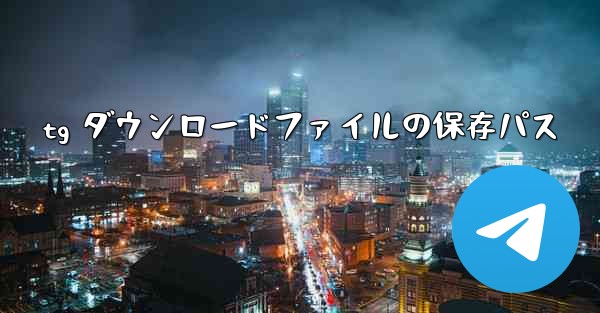 tg ダウンロードファイルの保存パス