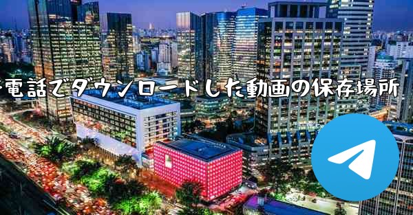 携帯電話でダウンロードした動画の保存場所