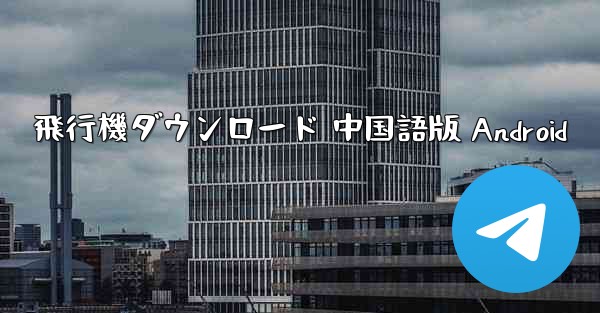 飛行機ダウンロード 中国語版 Android