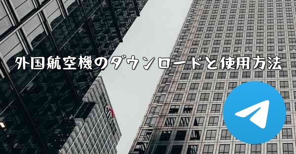 外国航空機のダウンロードと使用方法