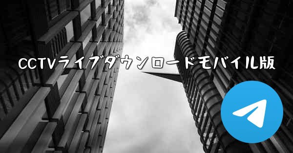 CCTVライブダウンロードモバイル版