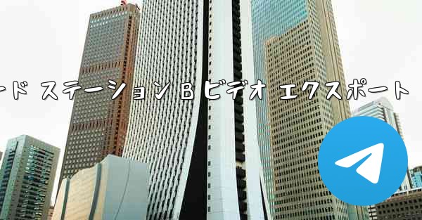 携帯電話ダウンロード ステーション B ビデオ エクスポート